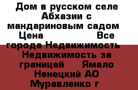 Дом в русском селе Абхазии с мандариновым садом › Цена ­ 1 000 000 - Все города Недвижимость » Недвижимость за границей   . Ямало-Ненецкий АО,Муравленко г.